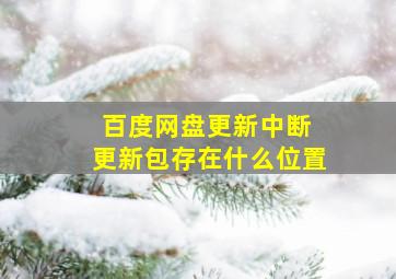 百度网盘更新中断 更新包存在什么位置